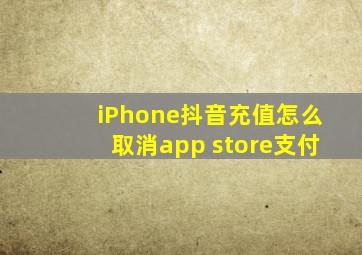 iPhone抖音充值怎么取消app store支付